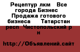 Рецептур лкм - Все города Бизнес » Продажа готового бизнеса   . Татарстан респ.,Чистопольский р-н